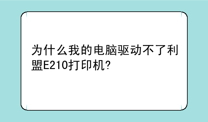 为什么我的电脑驱动不了利盟E210打印机?