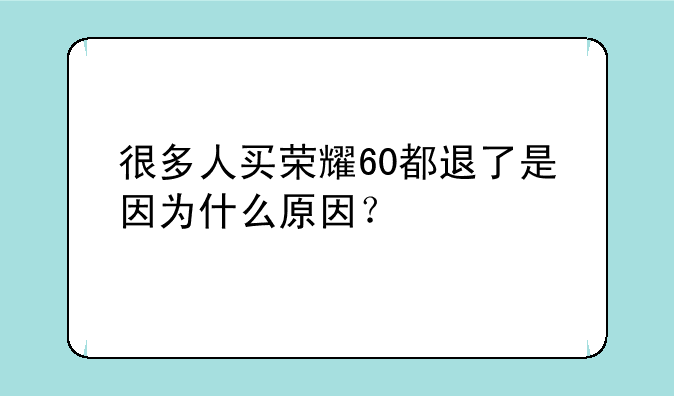 很多人买荣耀60都退了是因为什么原因？