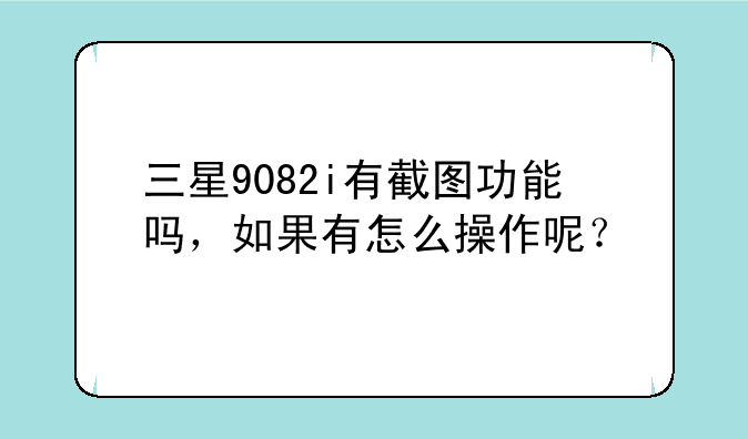 三星9082i有截图功能吗，如果有怎么操作呢？