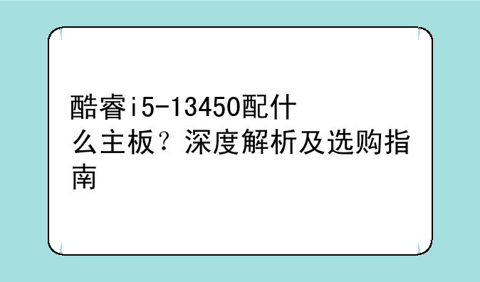 酷睿i5-13450配什么主板？深