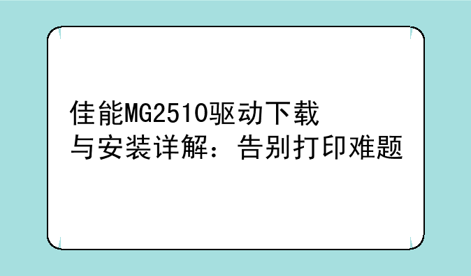佳能MG2510驱动下载与安装详解：告别打印难题