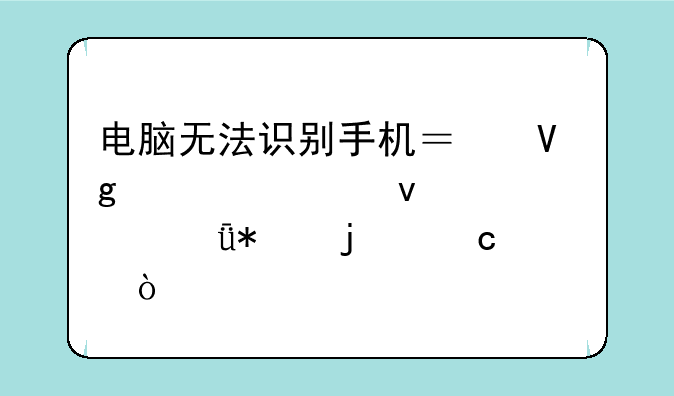 电脑无法识别手机？教你轻松解决驱动难题！