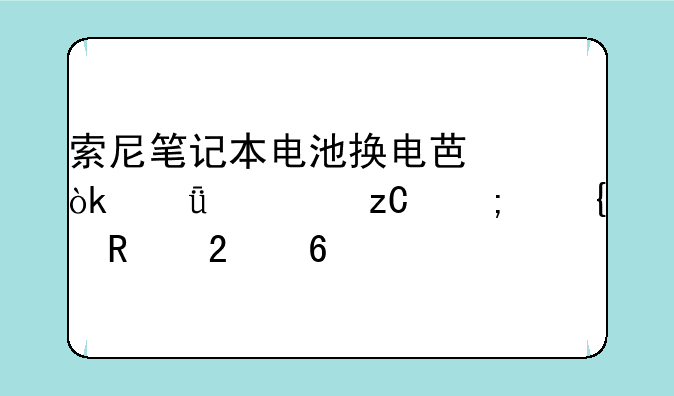索尼笔记本电池换电芯：深度解析与实用指南