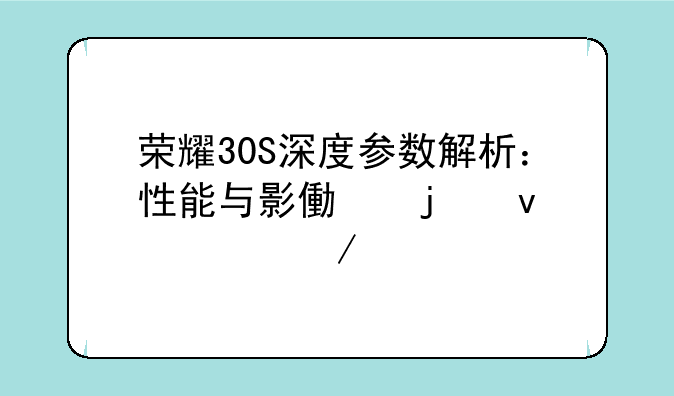 荣耀30S深度参数解析：性