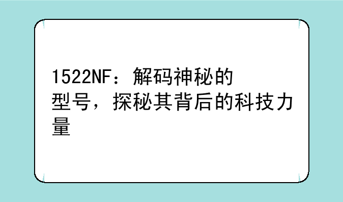 1522NF：解码神秘的型号，探秘其背后的科技力量