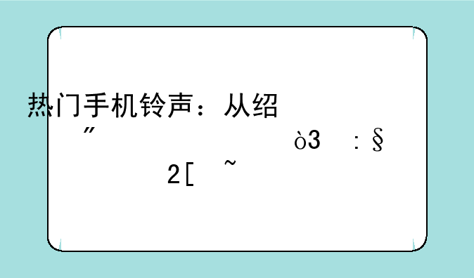 热门手机铃声：从经典到潮流，玩转个性化音频