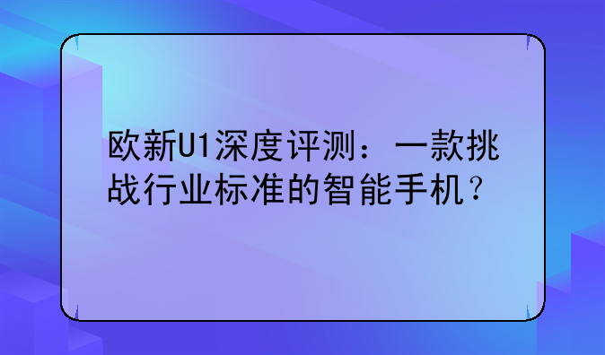欧新U1深度评测：一款挑战行业标准的智能手机？