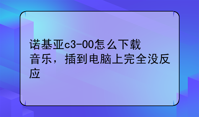 诺基亚c3-00怎么下载音乐，