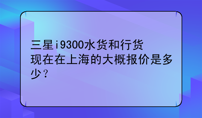 三星i9300水货和行货现在在上海的大概报价是多少？