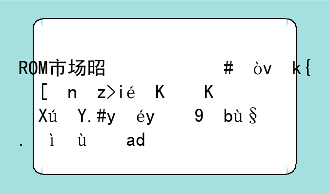 ROM市场是什么？深度解析