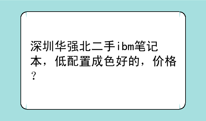 深圳华强北二手ibm笔记本，低配置成色好的，价格？