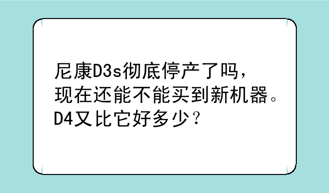 尼康D3s彻底停产了吗，现在还能不能买到新机器。D4又比它好多少？