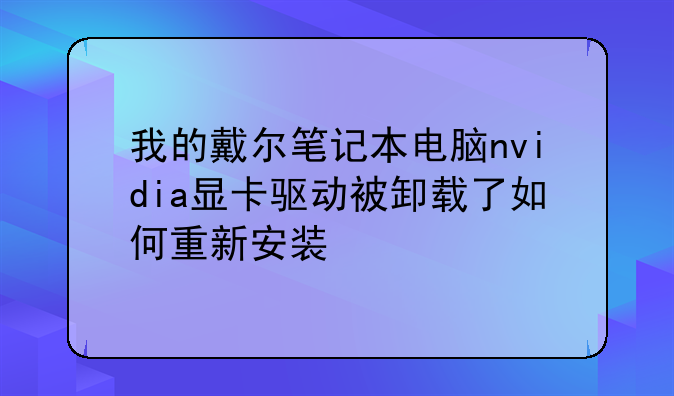 我的戴尔笔记本电脑nvidia显卡驱动被卸载了如何重新安装