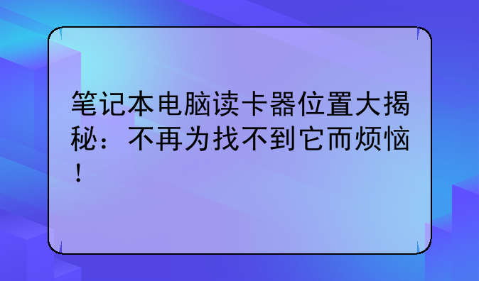 笔记本电脑读卡器位置大揭秘：不再为找不到它而烦恼！