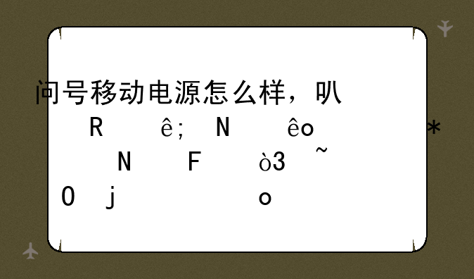 问号移动电源怎么样，可以用于哪些移动产品呢，知道的请进。