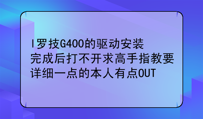 l罗技G400的驱动安装完成后打不开求高手指教要详细一点的本人有点OUT