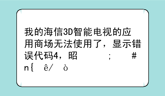 我的海信3D智能电视的应用商场无法使用了，显示错误代码4，是怎么回事，