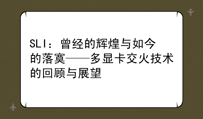 SLI：曾经的辉煌与如今的落寞——多显卡交火技术的回顾与展望