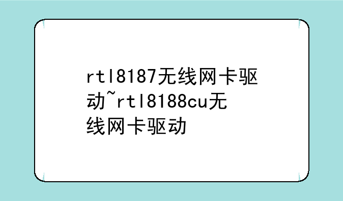 rtl8187无线网卡驱动~rtl8188cu无线网卡驱动