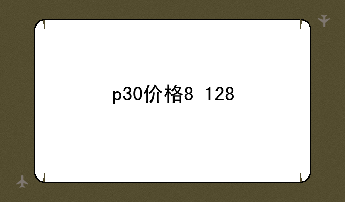 p30价格8+128