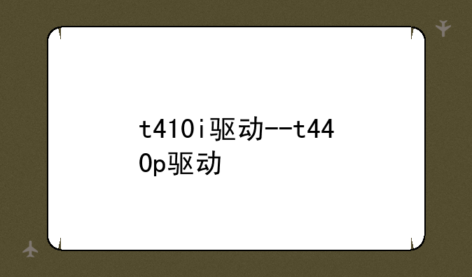 t410i驱动--t440p驱动