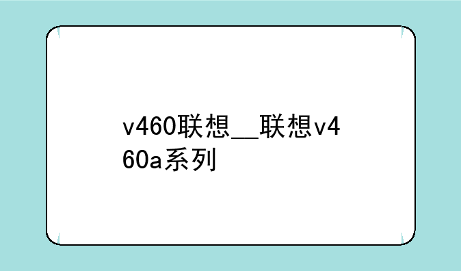 v460联想__联想v460a系列