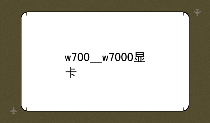 w700__w7000显卡