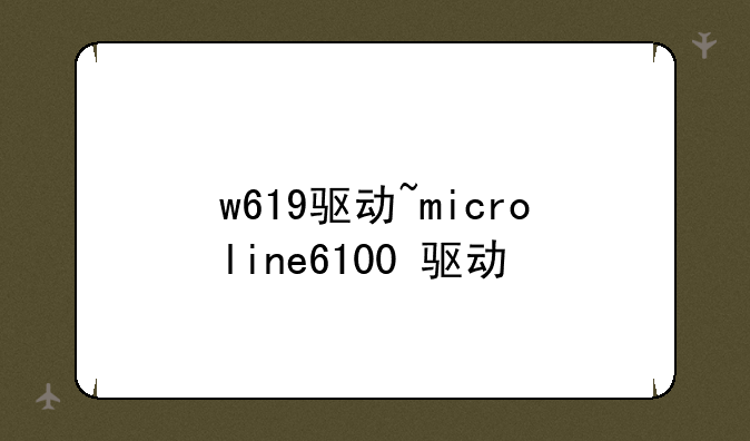 w619驱动~microline6100+驱动