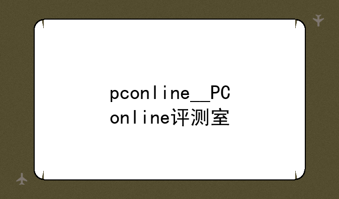 pconline__PConline评测室