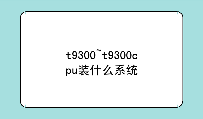 t9300~t9300cpu装什么系统