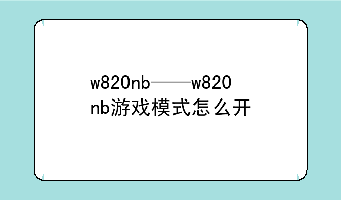 w820nb——w820nb游戏模式怎