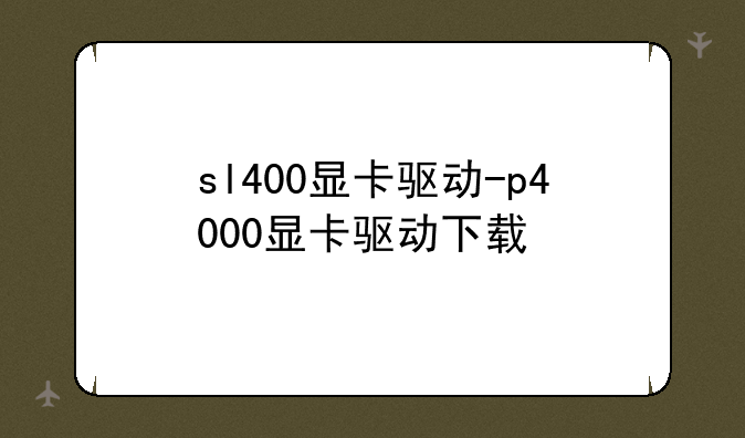sl400显卡驱动-p4000显卡驱动下载
