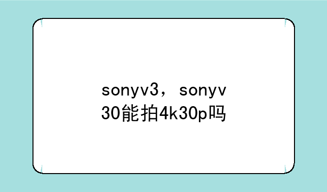 sonyv3，sonyv30能拍4k30p吗
