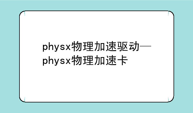 physx物理加速驱动—physx物理加速卡