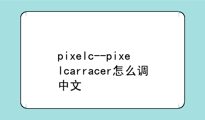 pixelc--pixelcarracer怎么调中文