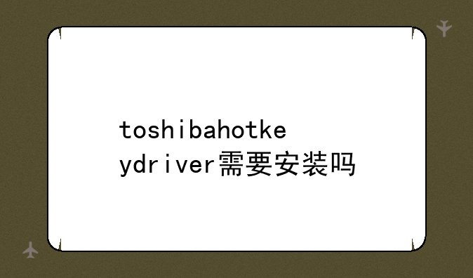 toshibahotkeydriver需要安装吗