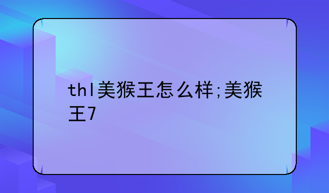 thl美猴王怎么样;美猴王