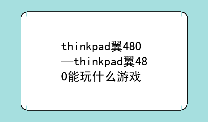 thinkpad翼480—thinkpad翼480能玩什么游戏