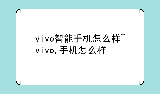 vivo智能手机怎么样~vivo,手