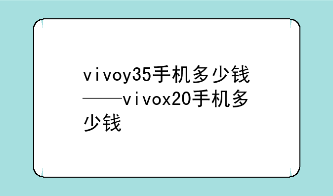vivoy35手机多少钱——viv