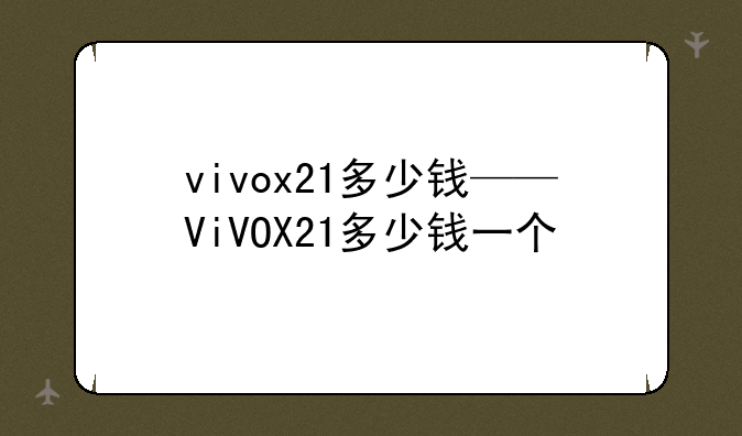vivox21多少钱——ViVOX21多少钱一个