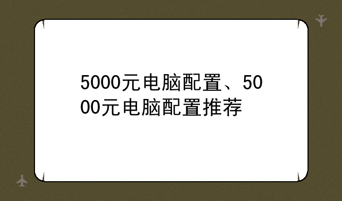 5000元电脑配置、5000元电脑配置推荐
