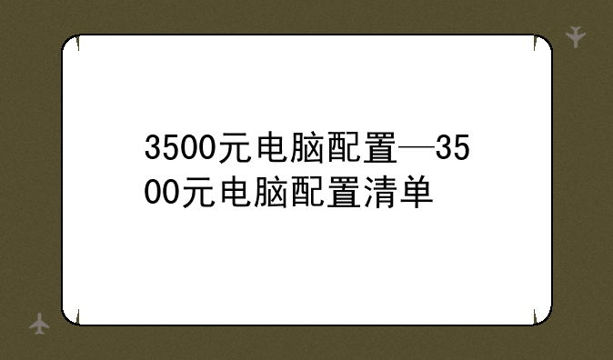 3500元电脑配置—3500元电脑