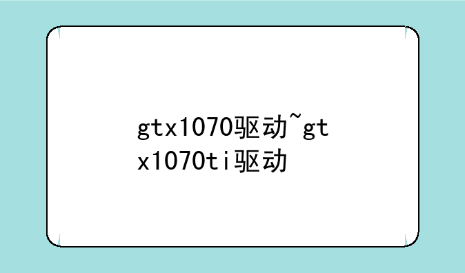 gtx1070驱动~gtx1070ti驱动