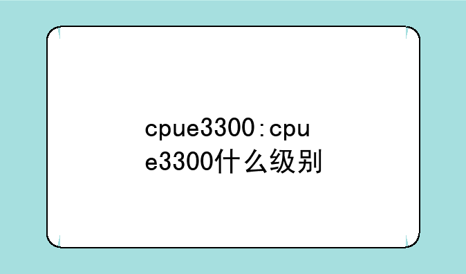 cpue3300:cpue3300什么级别