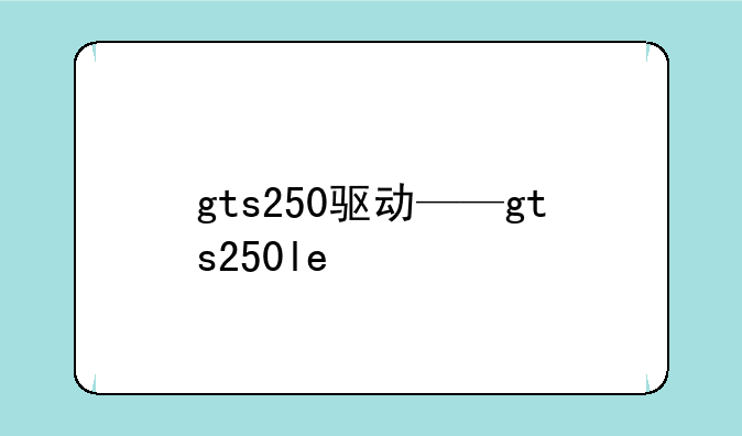 gts250驱动——gts250le