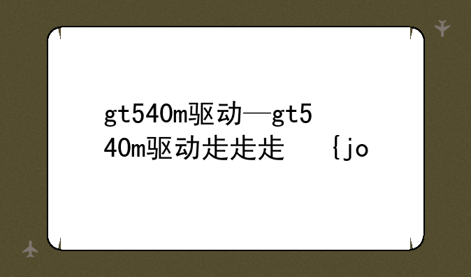 gt540m驱动—gt540m驱动程序