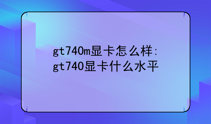 gt740m显卡怎么样:gt740显卡什么水平