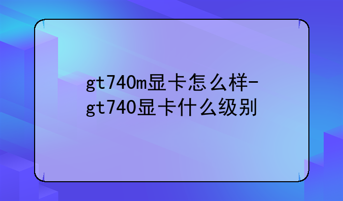 gt740m显卡怎么样-gt740显卡