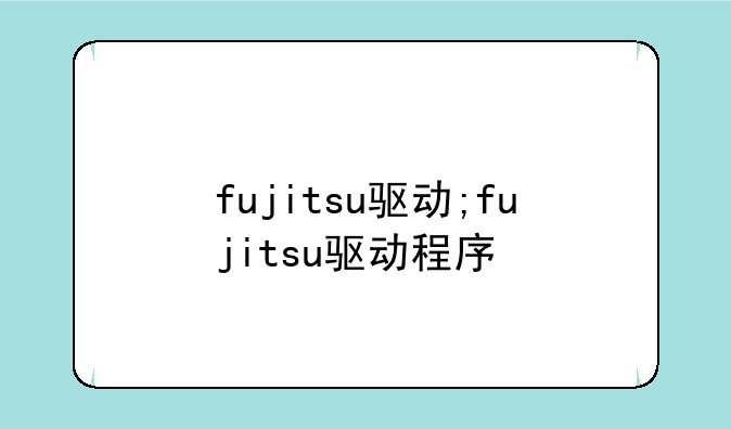fujitsu驱动;fujitsu驱动程序